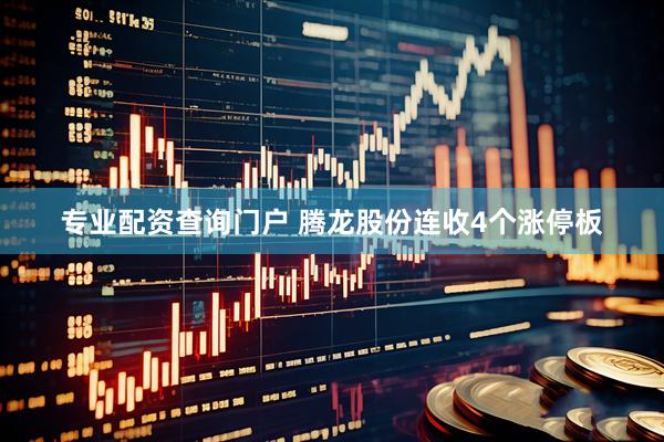 专业配资查询门户 腾龙股份连收4个涨停板