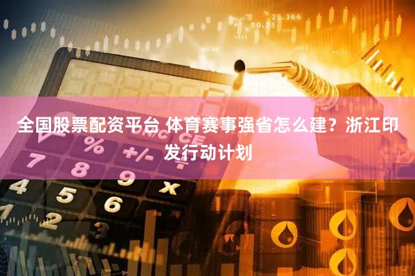 全国股票配资平台 体育赛事强省怎么建？浙江印发行动计划