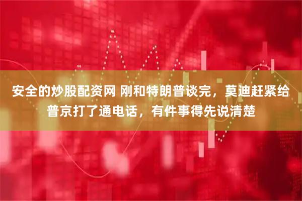 安全的炒股配资网 刚和特朗普谈完，莫迪赶紧给普京打了通电话，有件事得先说清楚