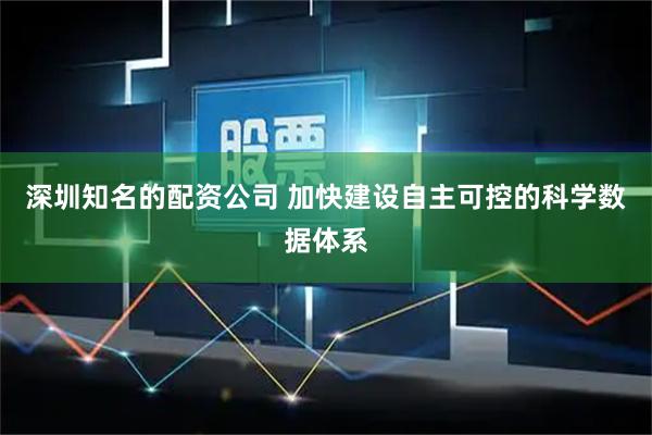 深圳知名的配资公司 加快建设自主可控的科学数据体系