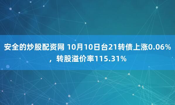安全的炒股配资网 10月10日台21转债上涨0.06%，转股溢价率115.31%