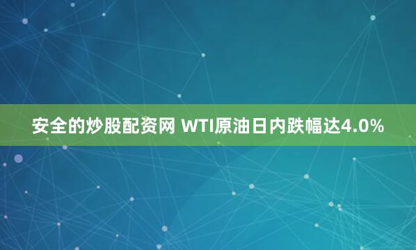 安全的炒股配资网 WTI原油日内跌幅达4.0%